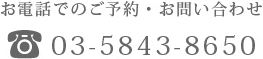 お電話でのご予約・お問い合わせ 03-5843-8650