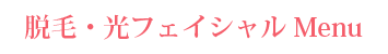 脱毛・光フェイシャルMenu