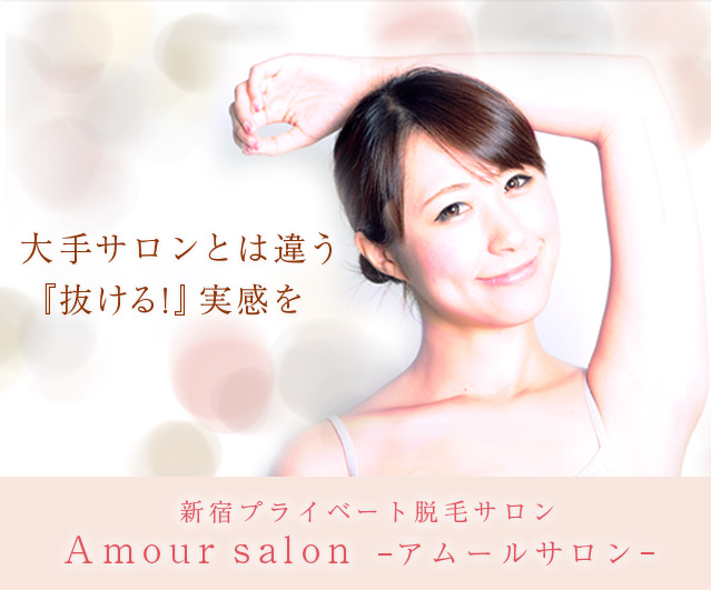 大手サロンとは違う『抜ける！』実感を 新宿プライベート脱毛サロン Amour salon アムールサロン